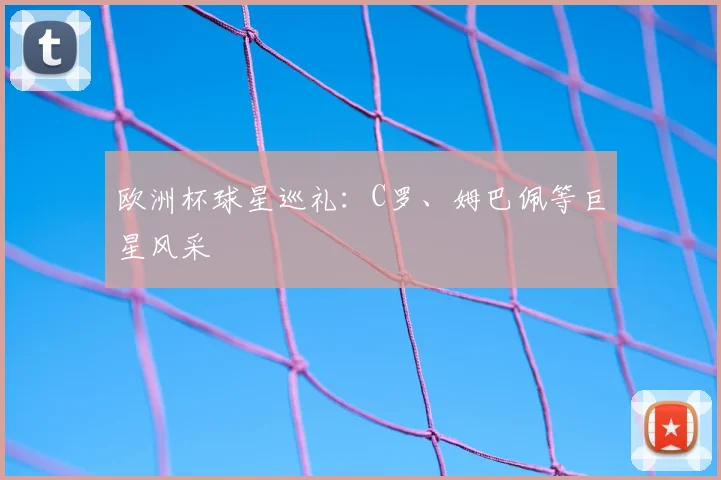 欧洲杯球星巡礼:C罗、姆巴佩等巨星风采