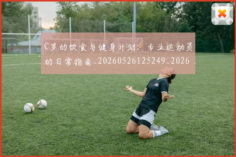 C罗的饮食与健身计划:专业运动员的日常指南_20260526125249_20260606165444
