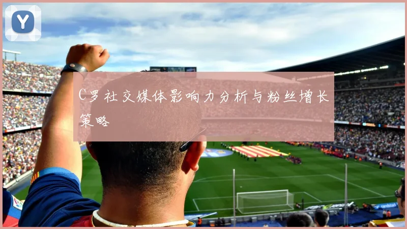 C罗社交媒体影响力分析与粉丝增长策略