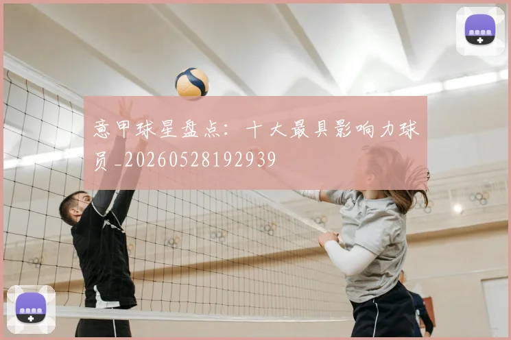 意甲球星盘点:十大最具影响力球员_20260528192939