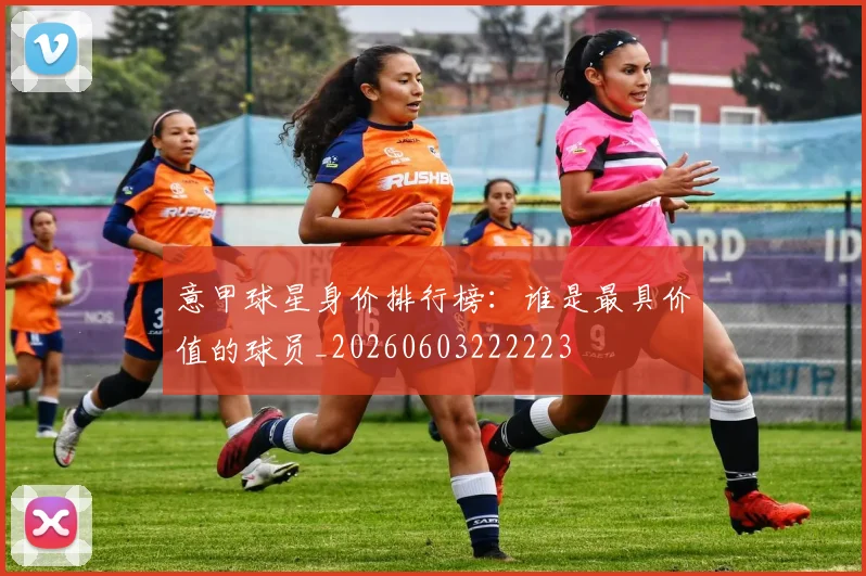 意甲球星身价排行榜:谁是最具价值的球员_20260603222223