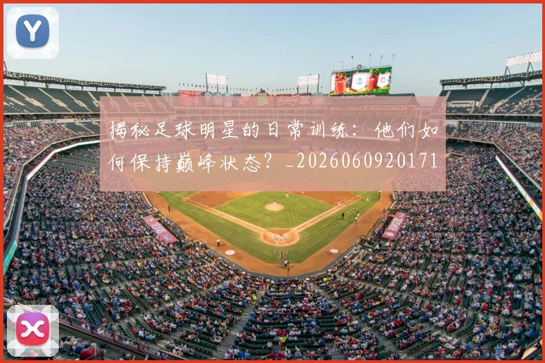 揭秘足球明星的日常训练:他们如何保持巅峰状态?_20260609201711