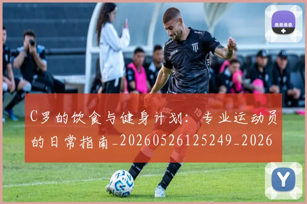 C罗的饮食与健身计划:专业运动员的日常指南_20260526125249_20260606165444