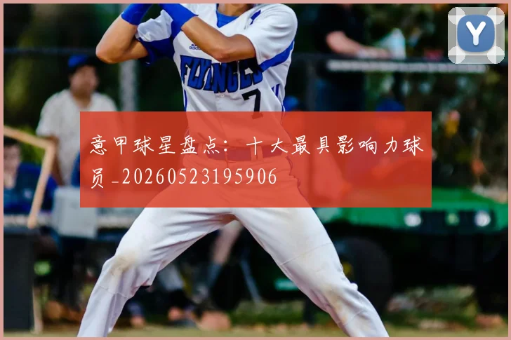 意甲球星盘点：十大最具影响力球员_20260523195906